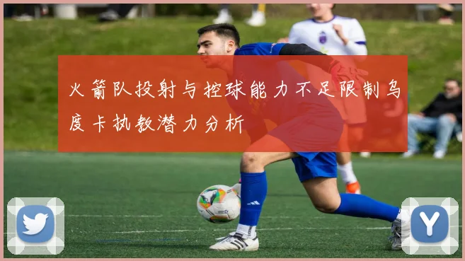 火箭队投射与控球能力不足限制乌度卡执教潜力分析