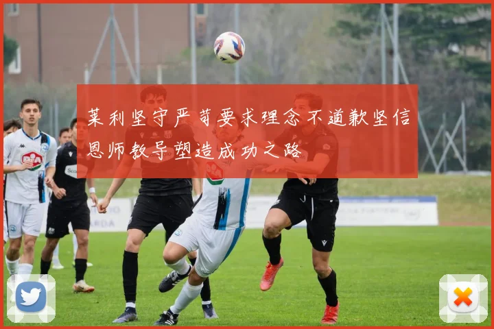莱利坚守严苛要求理念不道歉坚信恩师教导塑造成功之路